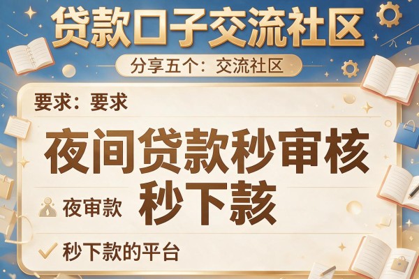 贷款口子交流社区，分享五个夜间贷款秒审核秒下款的平台