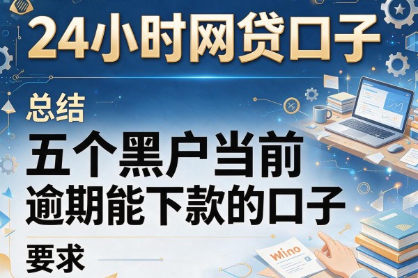 24小时网贷口子，总结五个黑户当前逾期能下款的口子
