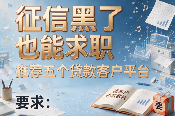 征信黑了也能求职，推荐五个贷款客户平台