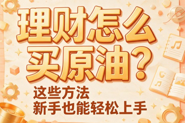理财怎么买原油？这些方法新手也能轻松上手