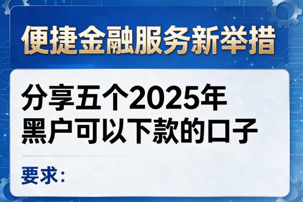 便捷金融服务新举措，分享五个2025年黑户可以下款的口子