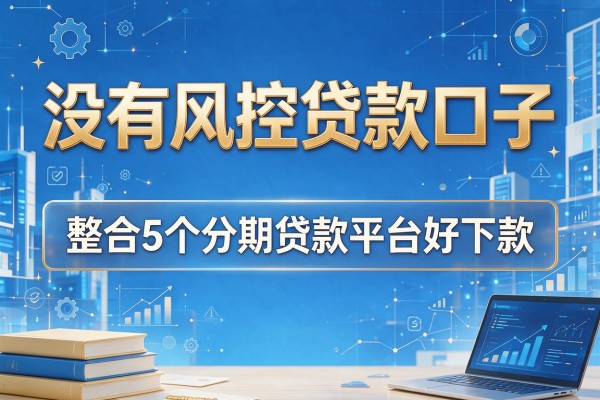 没有风控贷款口子，整合5个分期贷款平台好下款