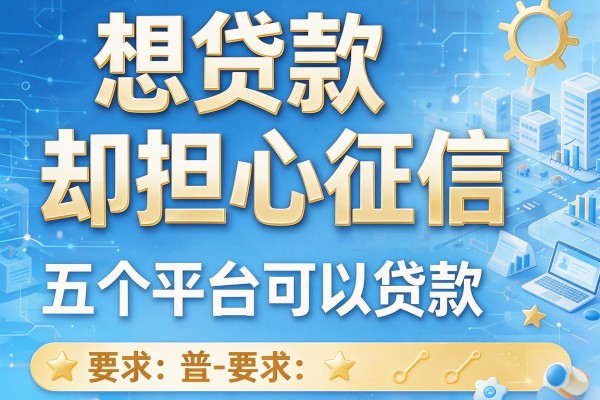 想贷款却担心征信，盘点五个平台可以贷款