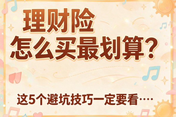 理财险怎么买最划算？这5个避坑技巧一定要看