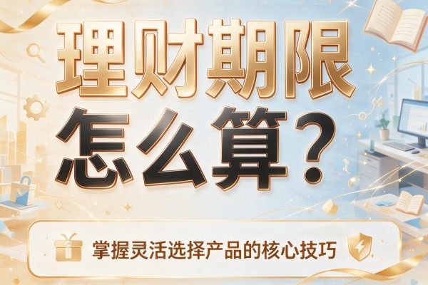理财期限怎么算？掌握灵活选择产品的核心技巧