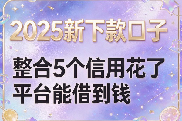 2025新下款口子，整合5个信用花了平台能借到钱