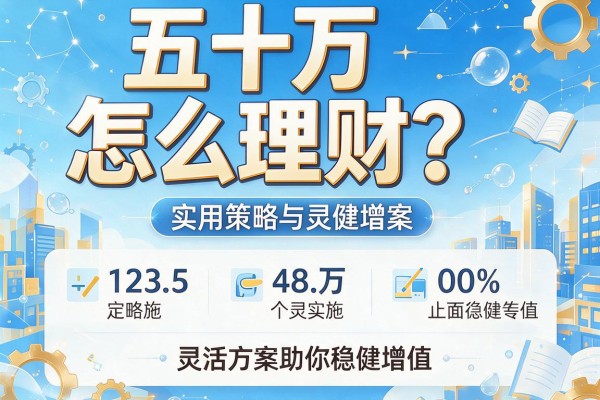 五十万怎么理财？实用策略与灵活方案助你稳健增值