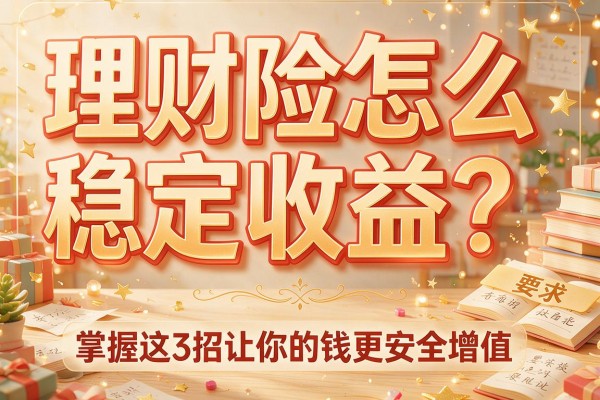 理财险怎么稳定收益？掌握这3招让你的钱更安全增值