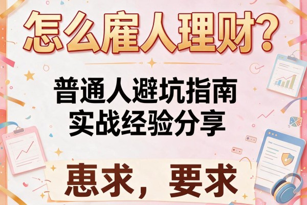 怎么雇人理财？普通人避坑指南与实战经验分享