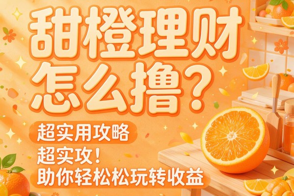 甜橙理财怎么撸？超实用攻略助你轻松玩转收益