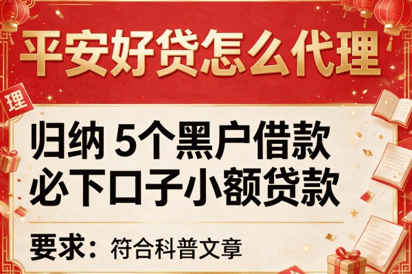 平安好贷怎么代理,归纳5个黑户借款必下口子小额贷款