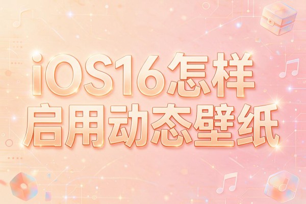 iOS16怎样启用动态壁纸？
