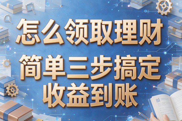 怎么领取理财 简单三步搞定收益到账