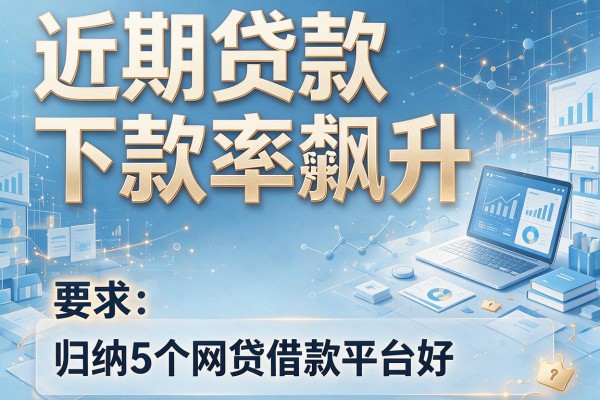 近期贷款下款率飙升，归纳5个网贷借款平台好