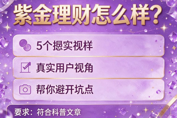 紫金理财怎么样?5个真实用户视角帮你避开坑点