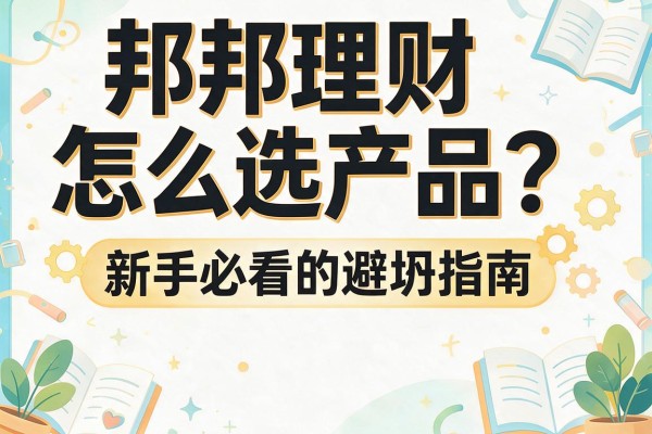 邦邦理财怎么选产品？新手必看的避坑指南