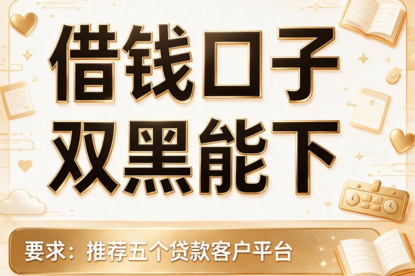 借钱口子双黑能下，推荐五个贷款客户平台