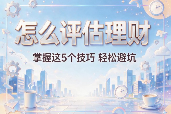 怎么评估理财：掌握这5个技巧轻松避坑