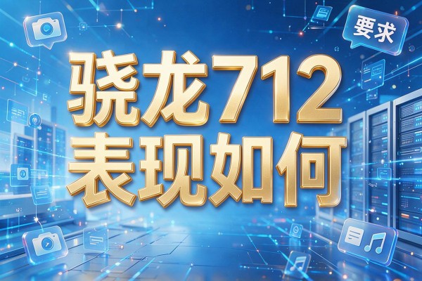 骁龙712表现如何？