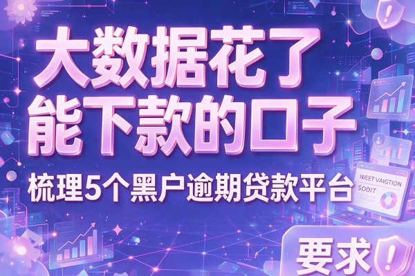 大数据花了能下款的口子，梳理5个黑户逾期贷款平台