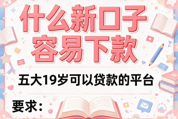 什么新口子容易下款，五大19岁可以贷款的平台