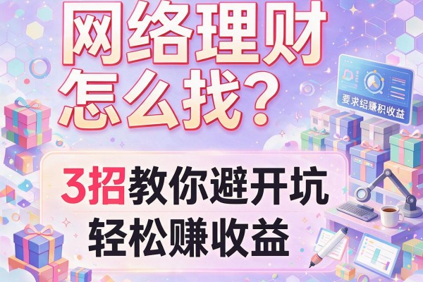 网络理财怎么找？3招教你避开坑，轻松赚收益