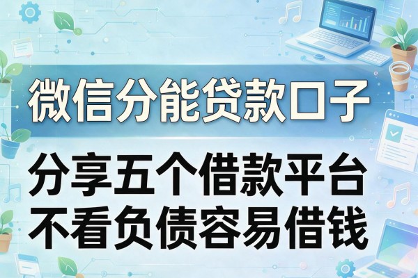 微信分能贷款口子，分享五个借款平台不看负债容易借钱