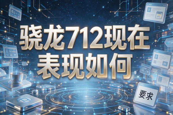 骁龙712现在表现如何？