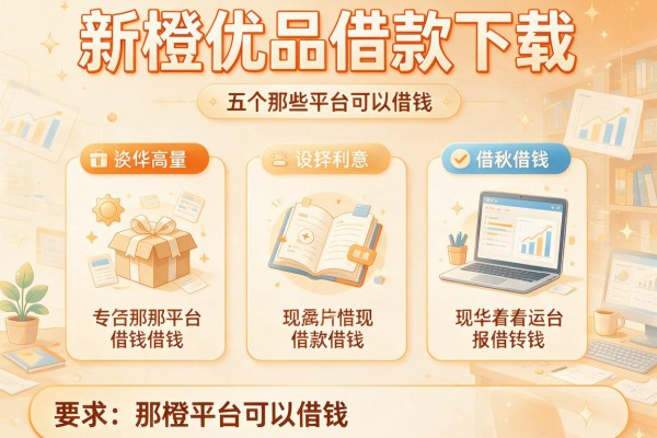 新橙优品借款下载，分析五个那些平台可以借钱
