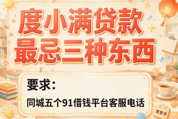 度小满贷款最忌三种东西，同城五个91借钱平台客服电话