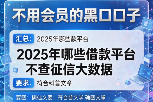 不用会员的黑口子，汇总五个2025年哪些借款平台不查征信大数据