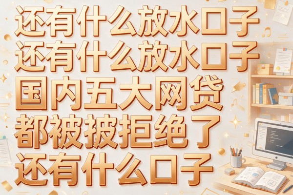 还有什么放水口子，国内五大网贷都被拒绝了还有什么口子