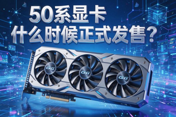 50系显卡什么时候正式发售？