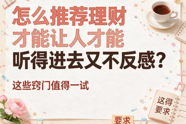 怎么推荐理财才能让人听得进去又不反感？这些窍门值得一试