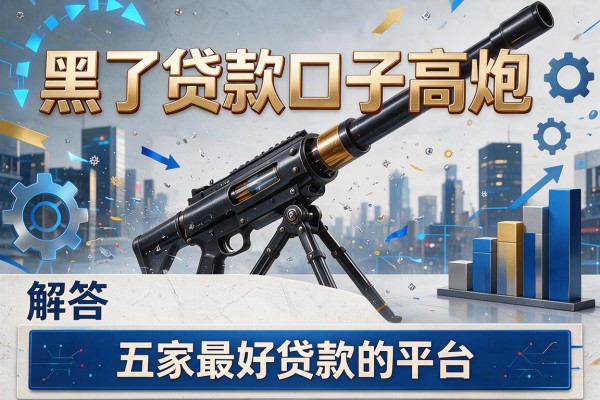 黑了贷款口子高炮，解答五家最好贷款的平台