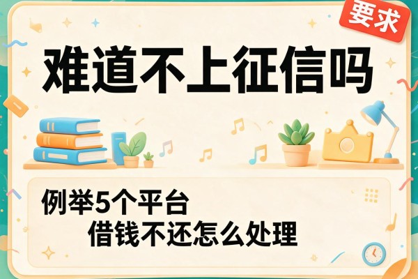 难道不上征信吗，例举5个平台借钱不还怎么处理