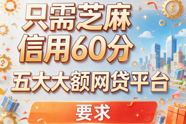 只需芝麻信用60分，五大大额网贷平台