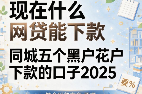 现在什么网贷能下款，同城五个黑户花户下款的口子2025