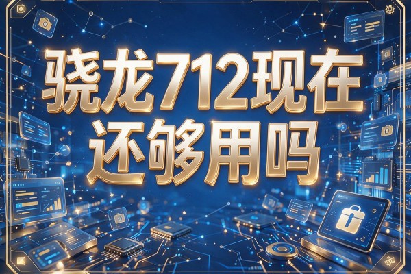 骁龙712现在还够用吗?