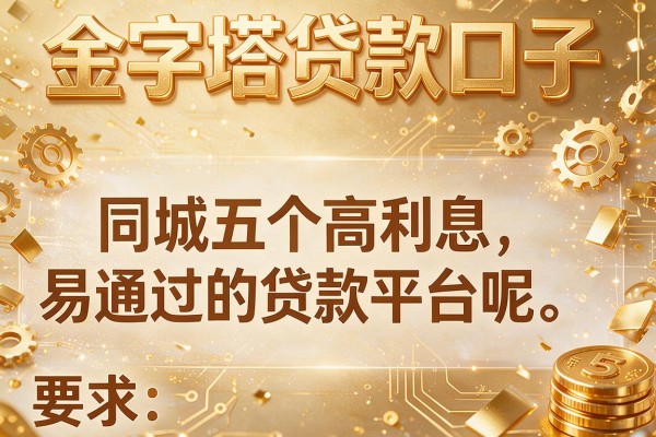 金字塔贷款口子，同城五个高利息易通过的贷款平台呢