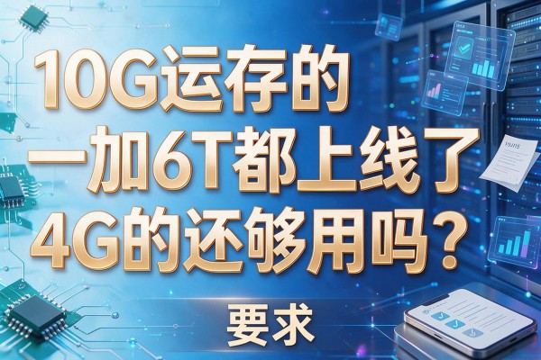 10G运存的一加6T都上线了,4G的还够用吗?