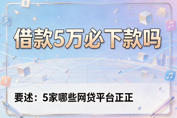 借款5万必下款吗,阐述5家哪些网贷平台正规