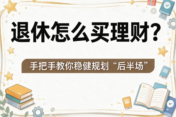 退休怎么买理财？手把手教你稳健规划“后半场”