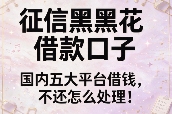 征信黑花借款口子，国内五大平台借钱不还怎么处理