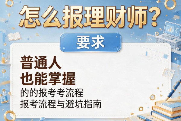 怎么报理财师？普通人也能掌握的报考流程与避坑指南