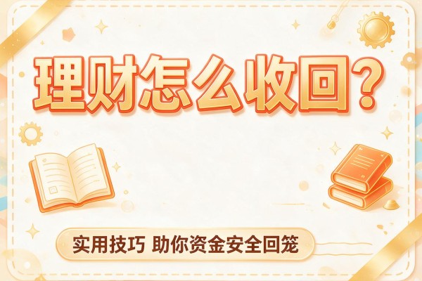 理财怎么收回？实用技巧助你资金安全回笼