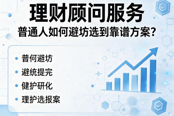 理财顾问服务：普通人如何避坑选到靠谱方案？