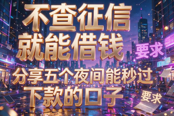 不查征信就能借钱,分享五个夜间能秒过下款的口子