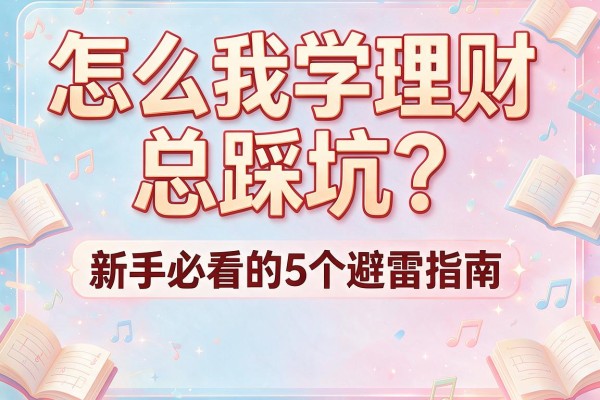 怎么我学理财总踩坑？新手必看的5个避雷指南