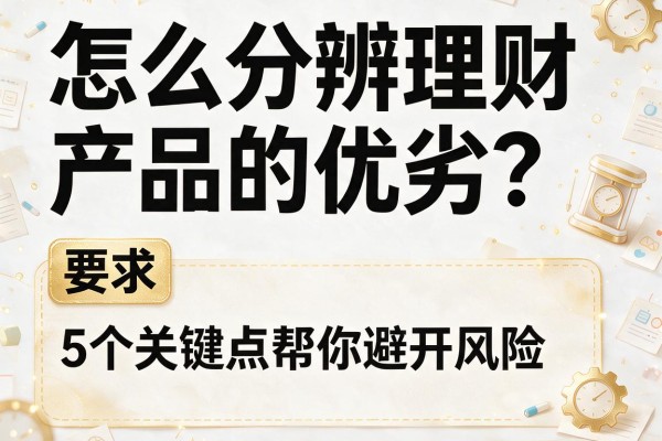 怎么分辨理财产品的优劣？5个关键点帮你避开风险